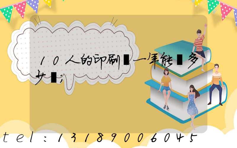 10人的印刷廠一年能賺多少錢