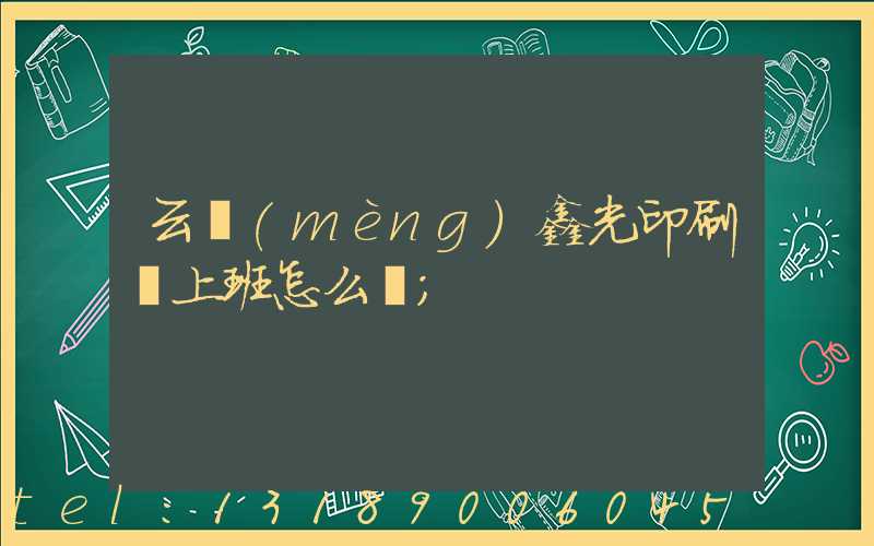 云夢(mèng)鑫光印刷廠上班怎么樣