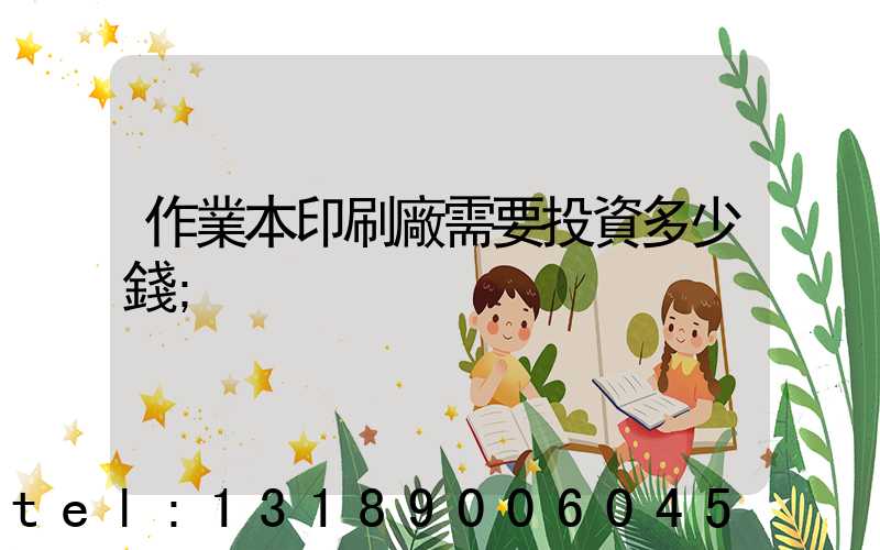 作業本印刷廠需要投資多少錢