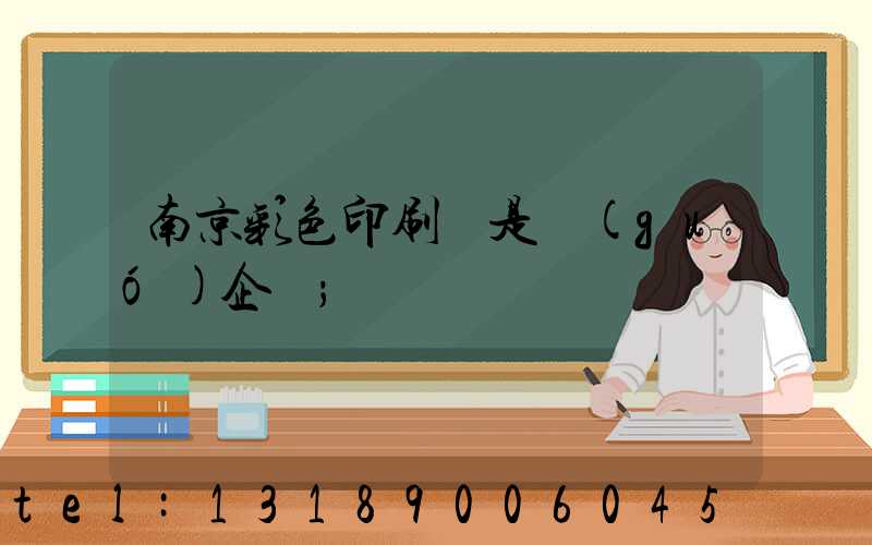 南京彩色印刷廠是國(guó)企嗎