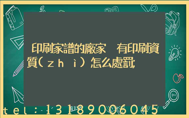 印刷家譜的廠家沒有印刷資質(zhì)怎么處罰