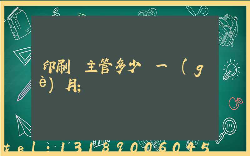 印刷廠主管多少錢一個(gè)月