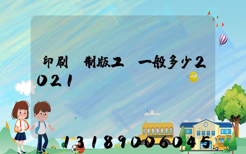 印刷廠制版工資一般多少2021