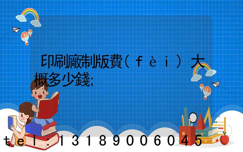 印刷廠制版費(fèi)大概多少錢