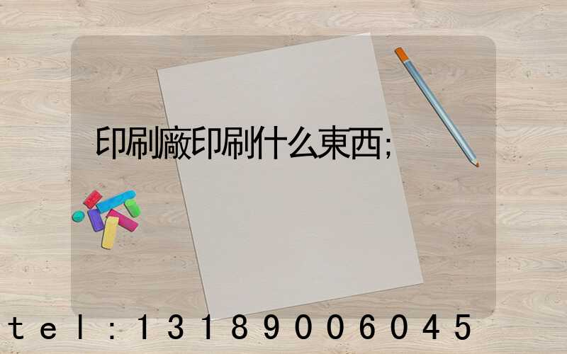 印刷廠印刷什么東西