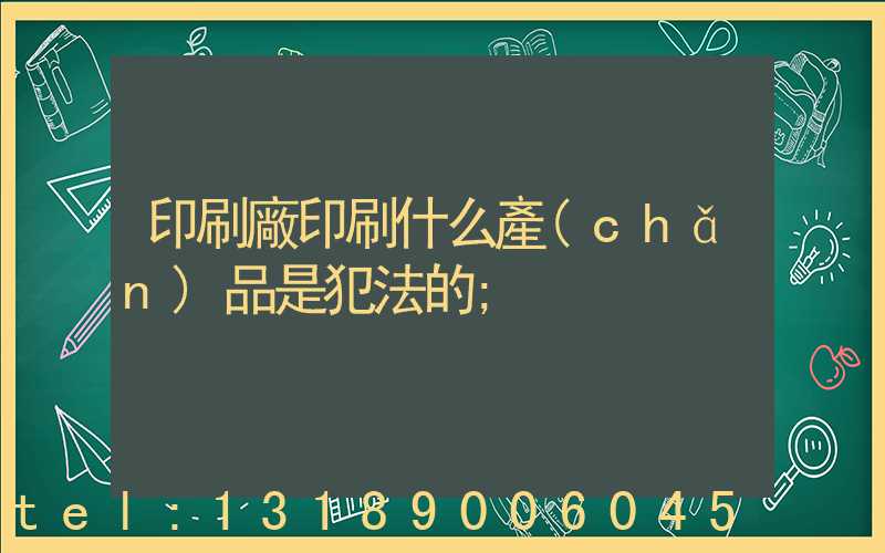 印刷廠印刷什么產(chǎn)品是犯法的