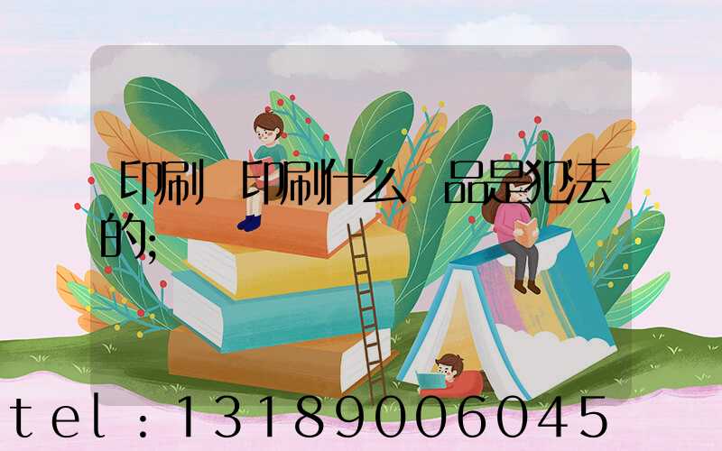 印刷廠印刷什么產品是犯法的