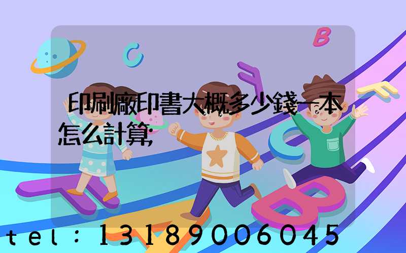 印刷廠印書大概多少錢一本怎么計算