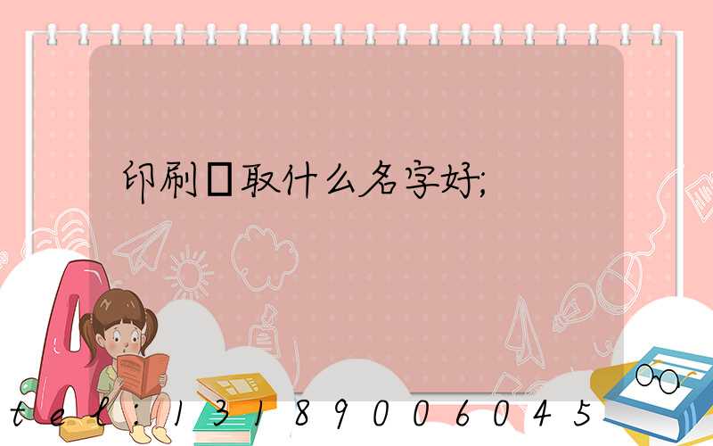 印刷廠取什么名字好