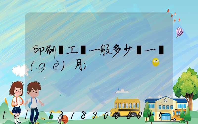 印刷廠工資一般多少錢一個(gè)月