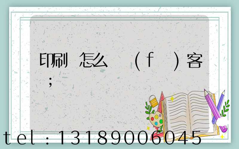 印刷廠怎么開發(fā)客戶