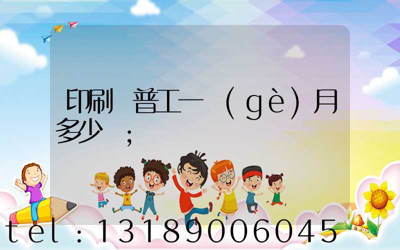印刷廠普工一個(gè)月多少錢