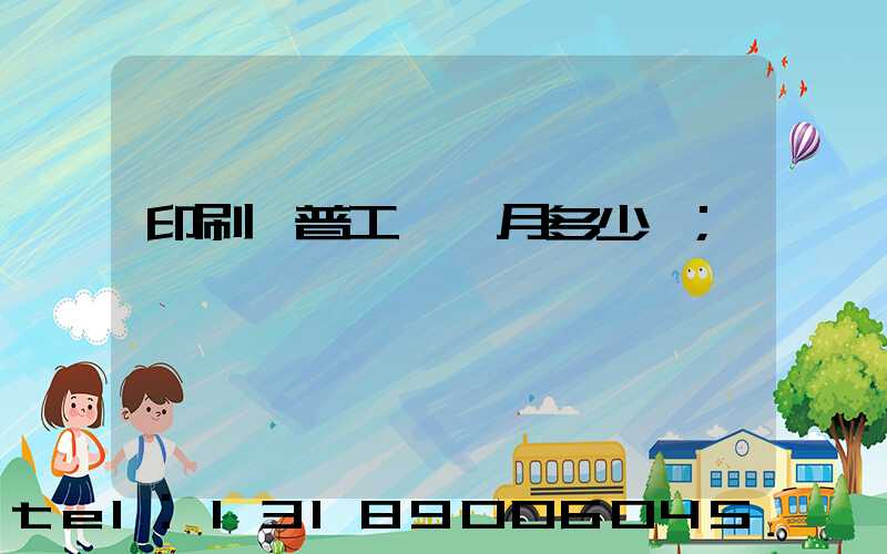 印刷廠普工一個月多少錢