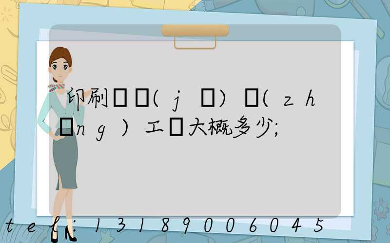 印刷廠機(jī)長(zhǎng)工資大概多少