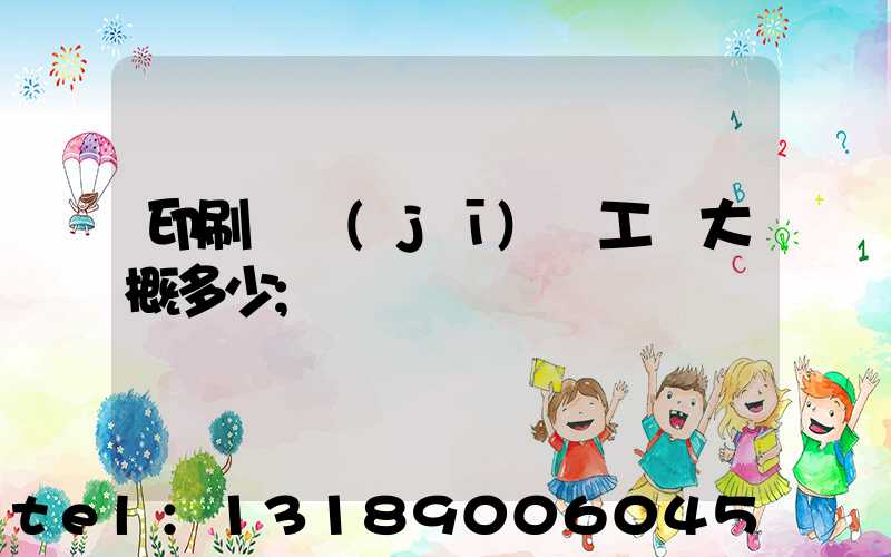 印刷廠機(jī)長工資大概多少