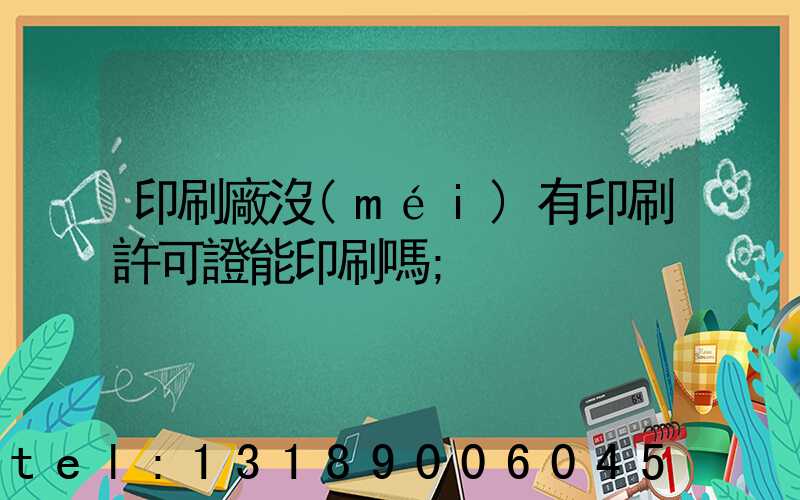 印刷廠沒(méi)有印刷許可證能印刷嗎