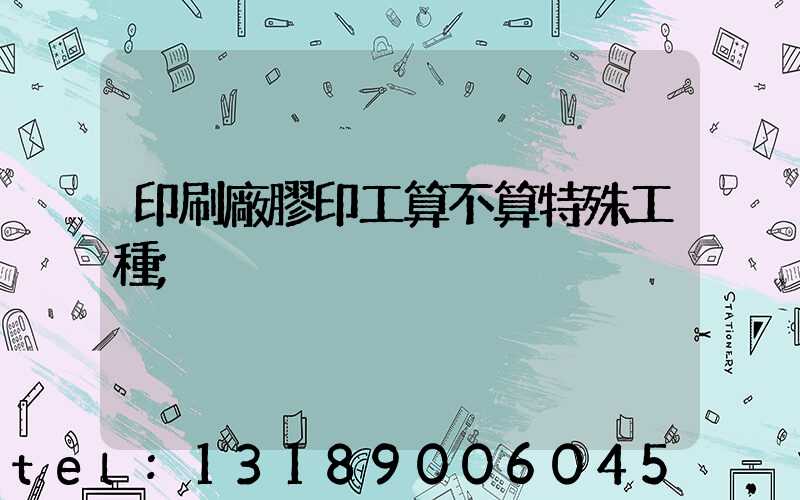 印刷廠膠印工算不算特殊工種