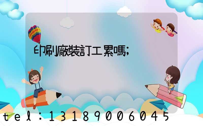 印刷廠裝訂工累嗎