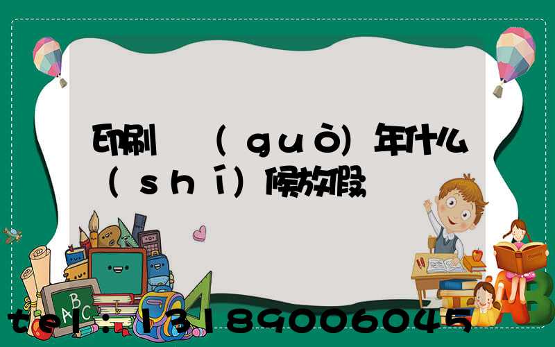 印刷廠過(guò)年什么時(shí)候放假