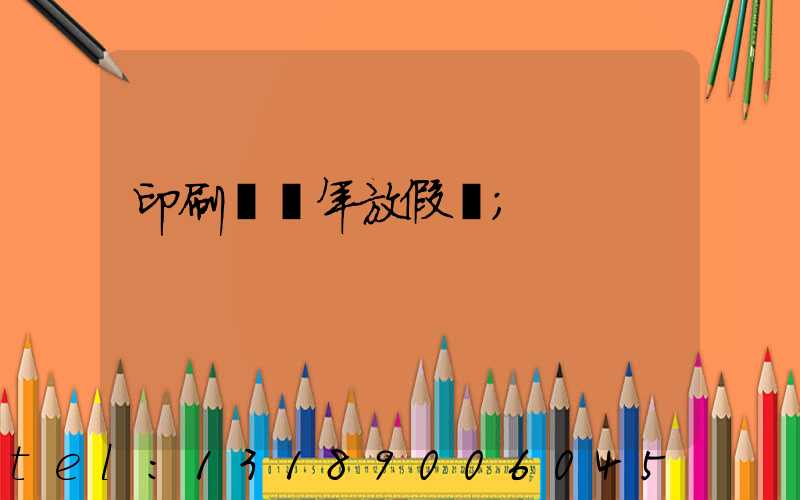 印刷廠過年放假嗎