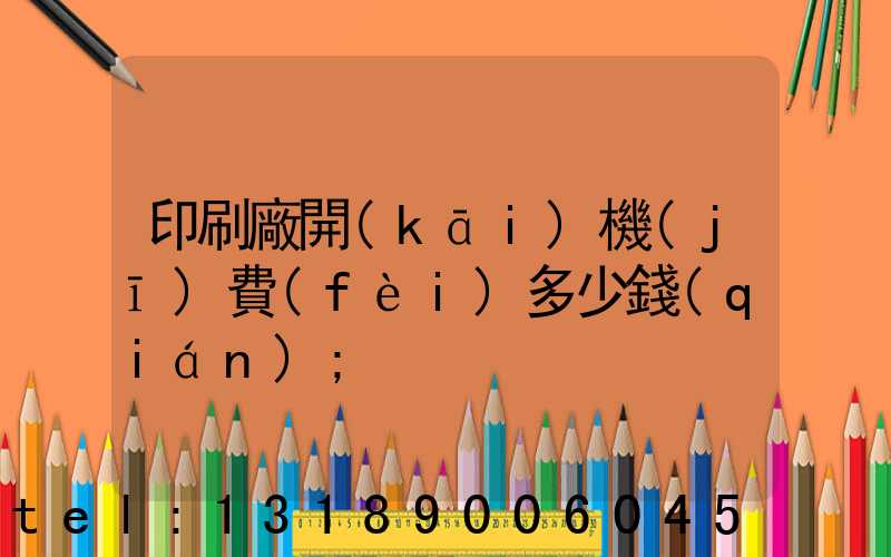 印刷廠開(kāi)機(jī)費(fèi)多少錢(qián)