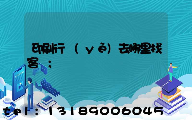印刷行業(yè)去哪里找客戶