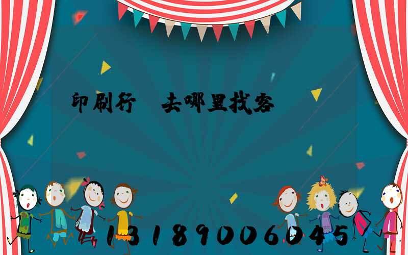 印刷行業去哪里找客戶