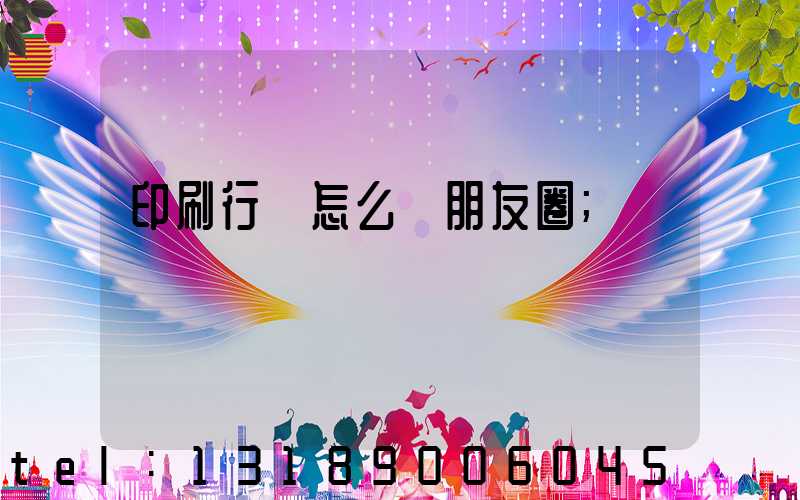 印刷行業怎么發朋友圈