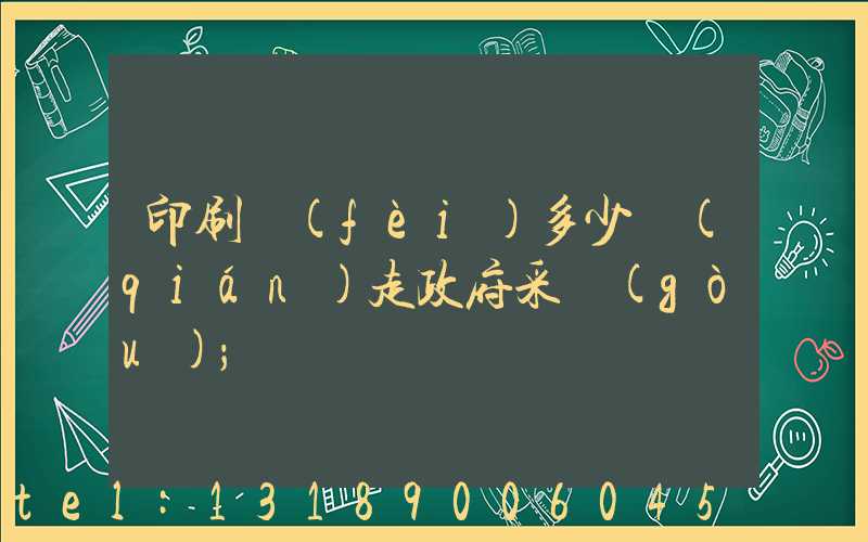 印刷費(fèi)多少錢(qián)走政府采購(gòu)