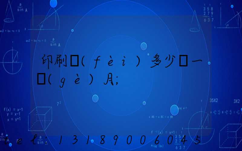 印刷費(fèi)多少錢一個(gè)月