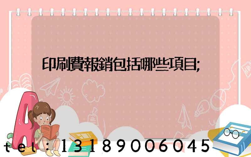 印刷費報銷包括哪些項目