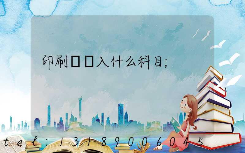 印刷費計入什么科目