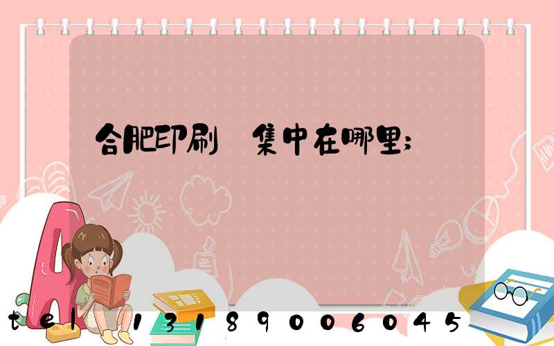合肥印刷廠集中在哪里