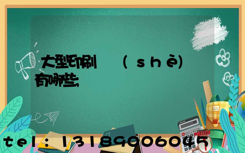 大型印刷廠設(shè)備有哪些