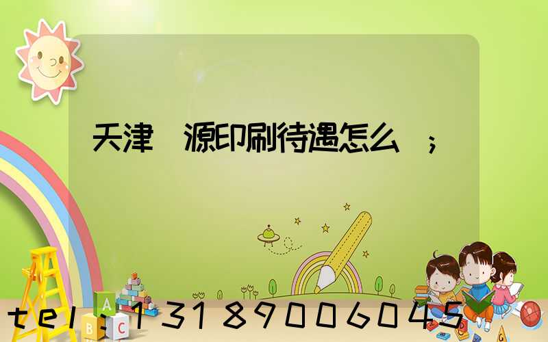 天津匯源印刷待遇怎么樣