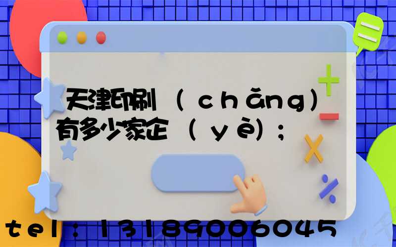 天津印刷廠(chǎng)有多少家企業(yè)