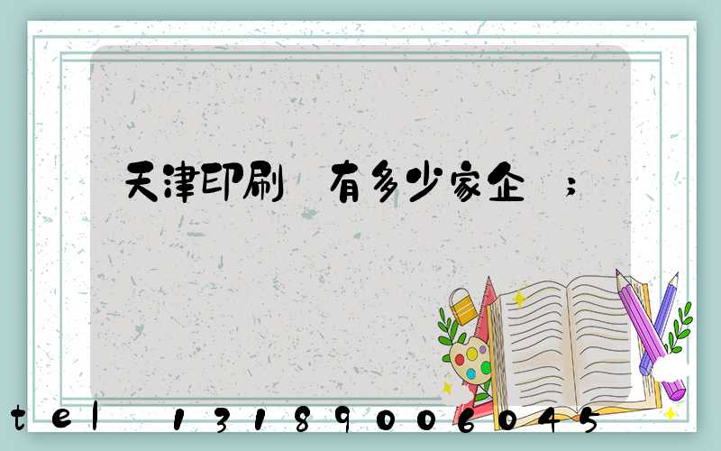 天津印刷廠有多少家企業