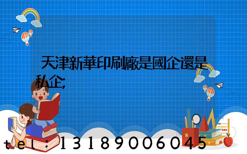 天津新華印刷廠是國企還是私企