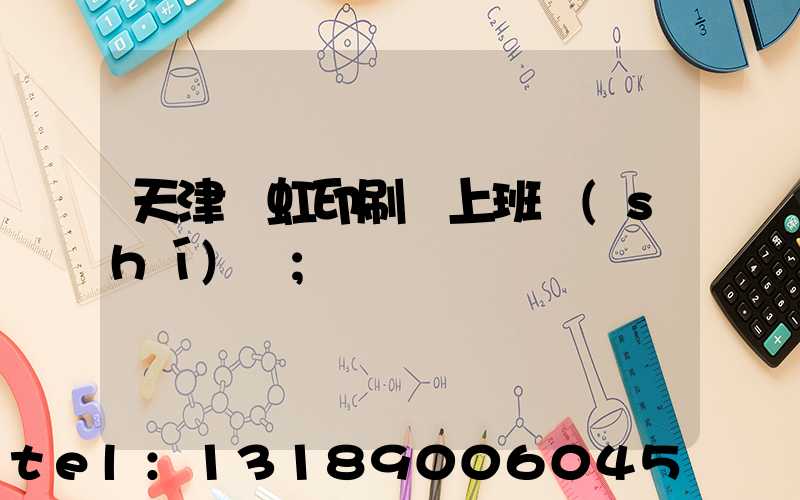 天津藝虹印刷廠上班時(shí)間