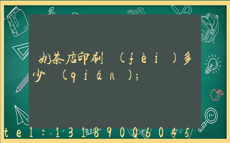 奶茶店印刷費(fèi)多少錢(qián)