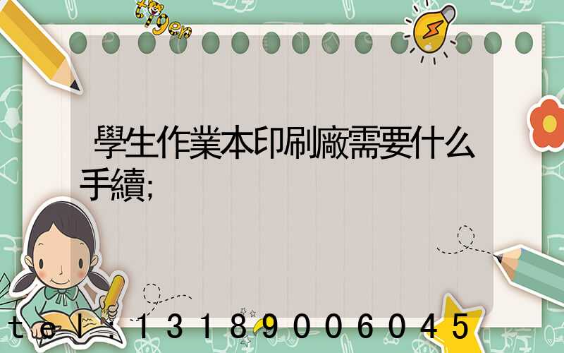 學生作業本印刷廠需要什么手續