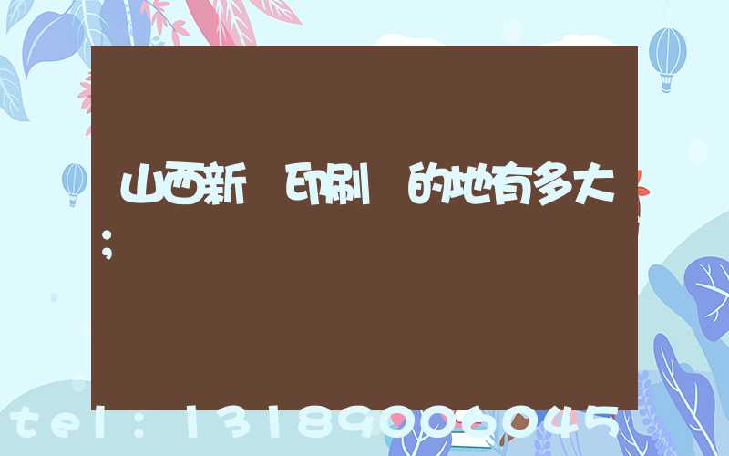 山西新華印刷廠的地有多大