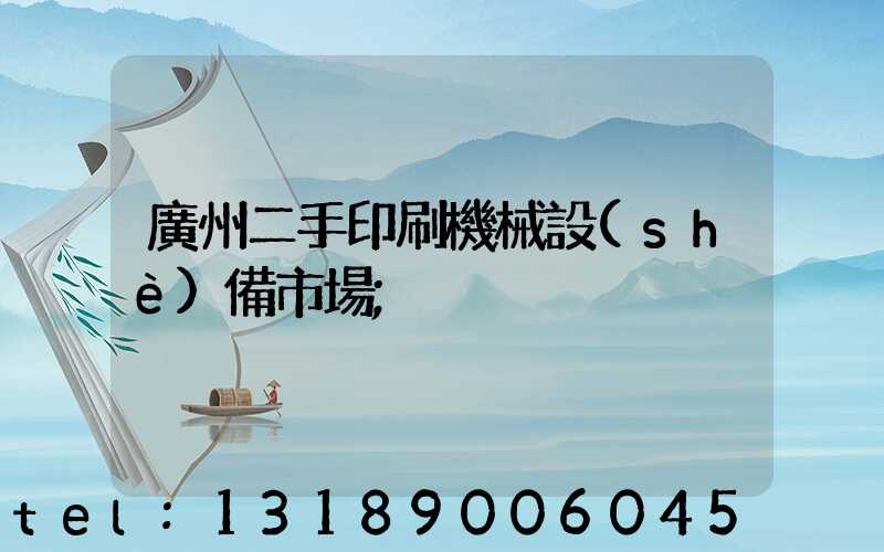 廣州二手印刷機械設(shè)備市場