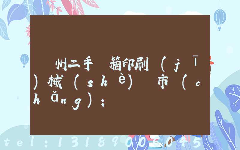 廣州二手紙箱印刷機(jī)械設(shè)備市場(chǎng)