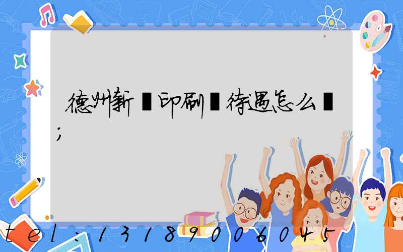 德州新華印刷廠待遇怎么樣
