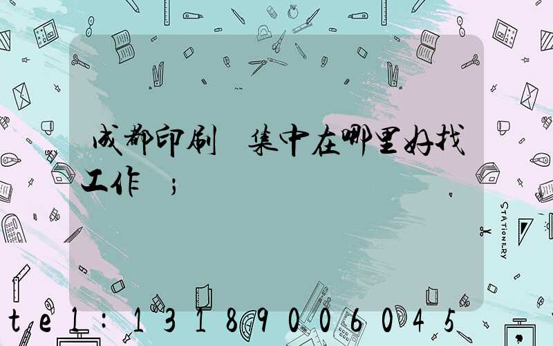 成都印刷廠集中在哪里好找工作嗎