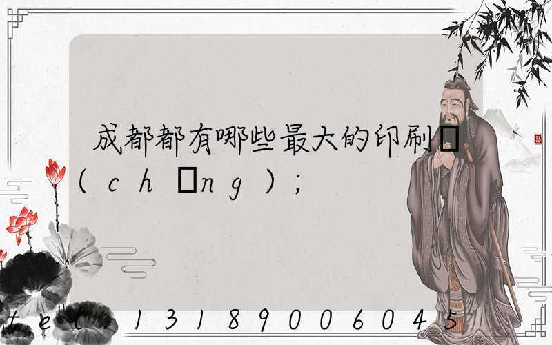 成都都有哪些最大的印刷廠(chǎng)