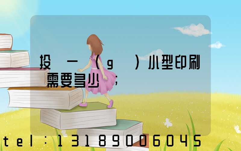 投資一個(gè)小型印刷廠需要多少錢