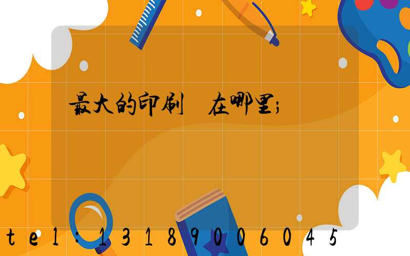 最大的印刷廠在哪里