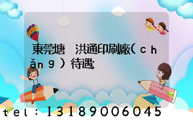 東莞塘廈洪通印刷廠(chǎng)待遇